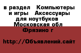  в раздел : Компьютеры и игры » Аксессуары для ноутбуков . Московская обл.,Фрязино г.
